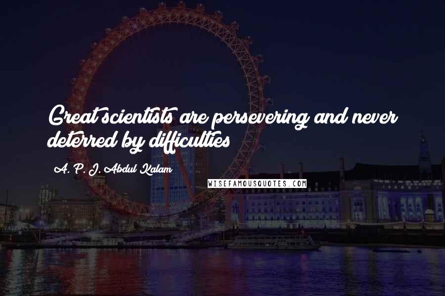 A. P. J. Abdul Kalam Quotes: Great scientists are persevering and never deterred by difficulties