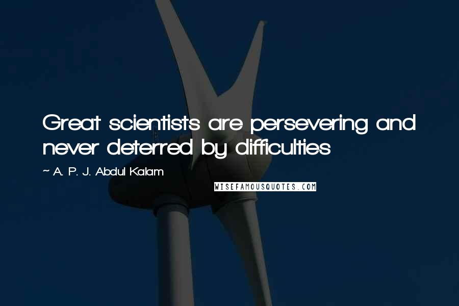 A. P. J. Abdul Kalam Quotes: Great scientists are persevering and never deterred by difficulties
