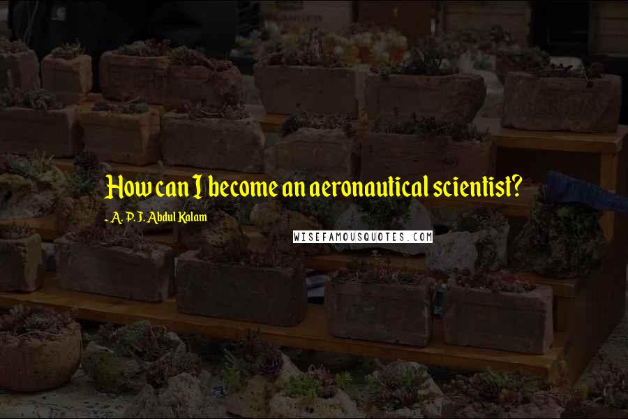 A. P. J. Abdul Kalam Quotes: How can I become an aeronautical scientist?