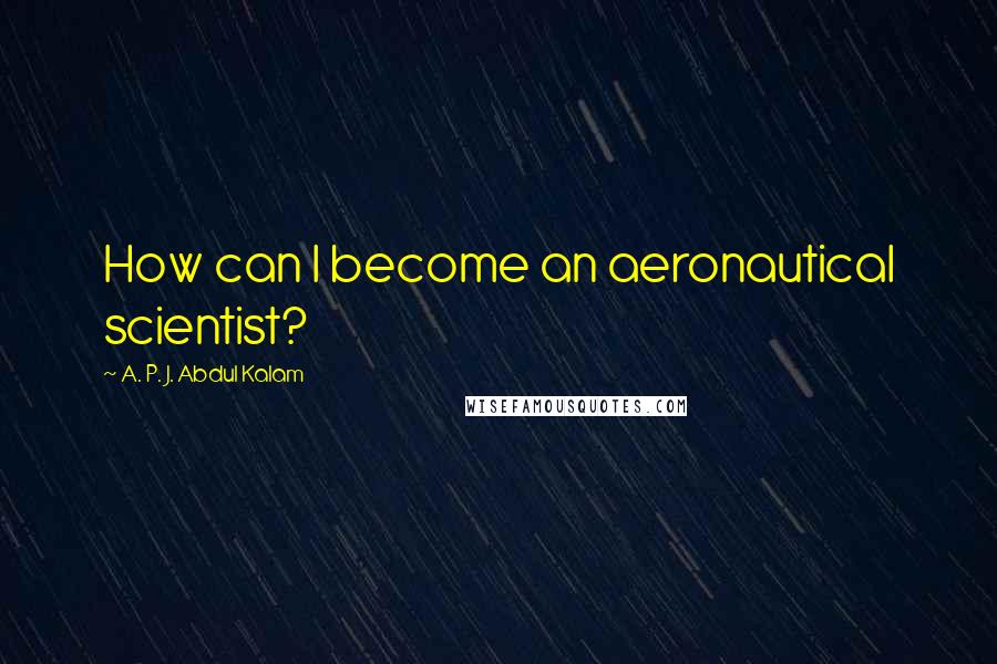 A. P. J. Abdul Kalam Quotes: How can I become an aeronautical scientist?