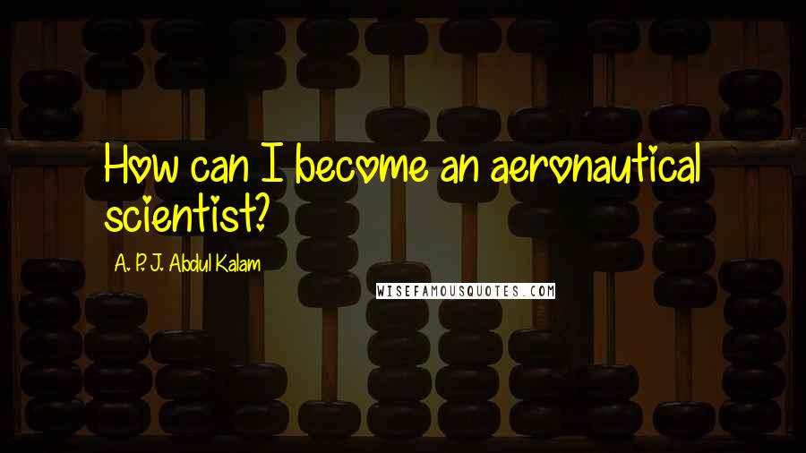 A. P. J. Abdul Kalam Quotes: How can I become an aeronautical scientist?