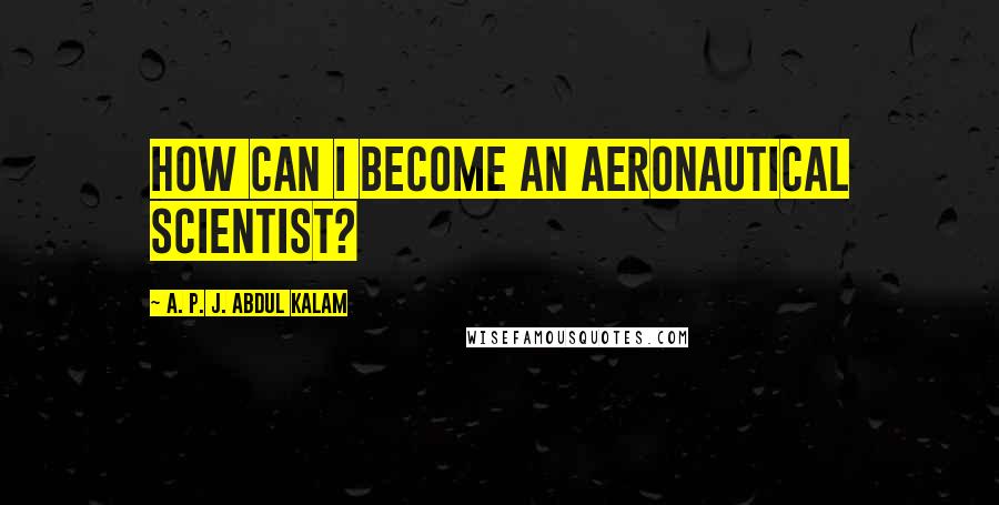 A. P. J. Abdul Kalam Quotes: How can I become an aeronautical scientist?