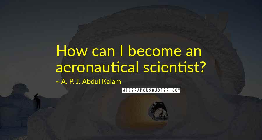 A. P. J. Abdul Kalam Quotes: How can I become an aeronautical scientist?