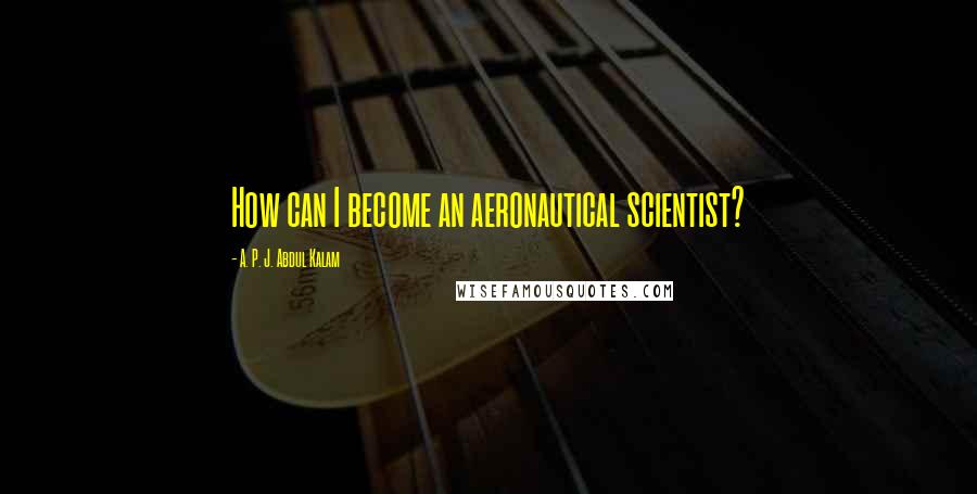 A. P. J. Abdul Kalam Quotes: How can I become an aeronautical scientist?