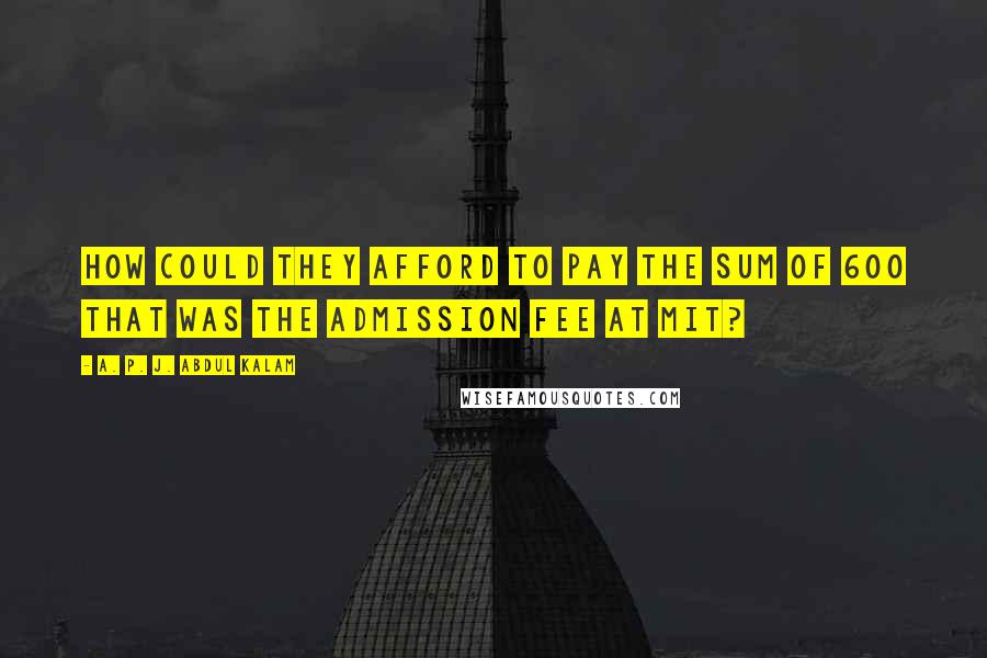 A. P. J. Abdul Kalam Quotes: How could they afford to pay the sum of 600 that was the admission fee at MIT?