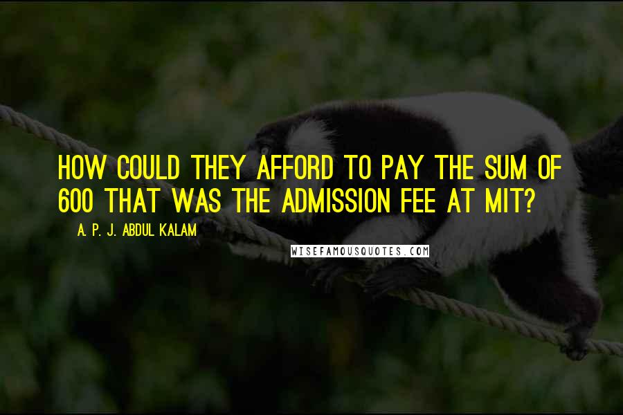 A. P. J. Abdul Kalam Quotes: How could they afford to pay the sum of 600 that was the admission fee at MIT?