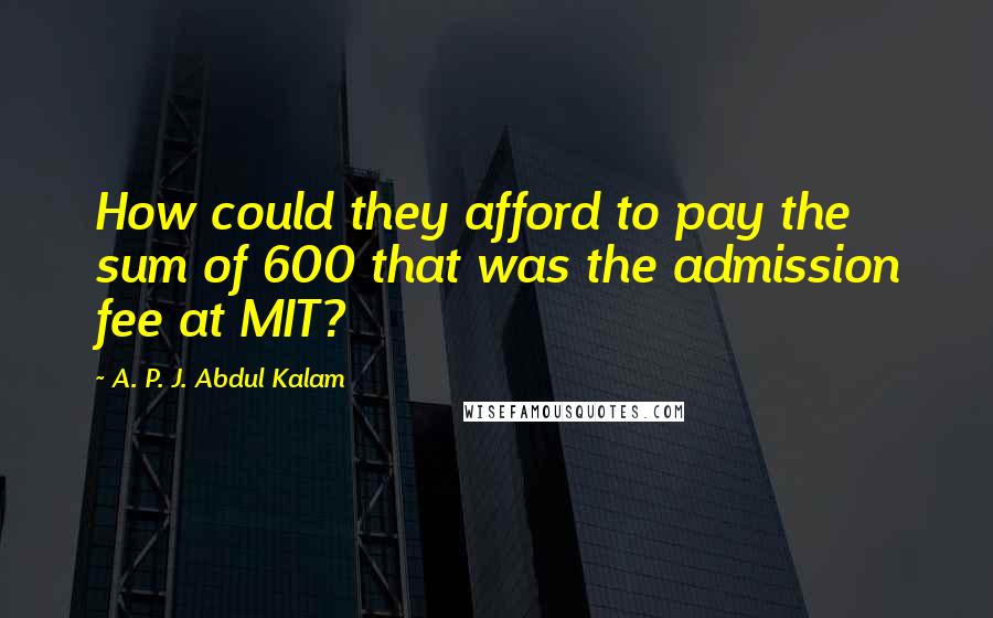 A. P. J. Abdul Kalam Quotes: How could they afford to pay the sum of 600 that was the admission fee at MIT?