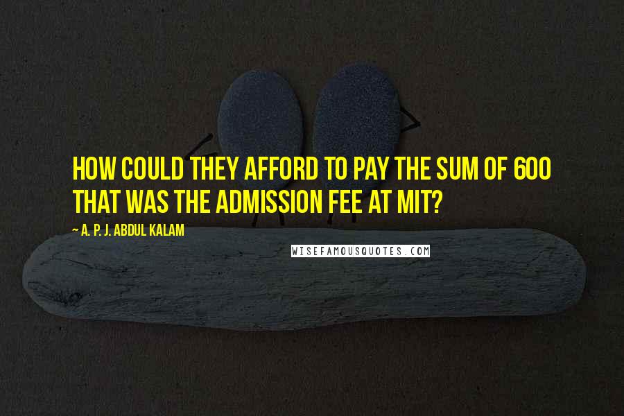 A. P. J. Abdul Kalam Quotes: How could they afford to pay the sum of 600 that was the admission fee at MIT?