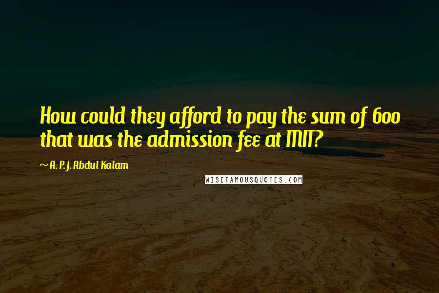 A. P. J. Abdul Kalam Quotes: How could they afford to pay the sum of 600 that was the admission fee at MIT?