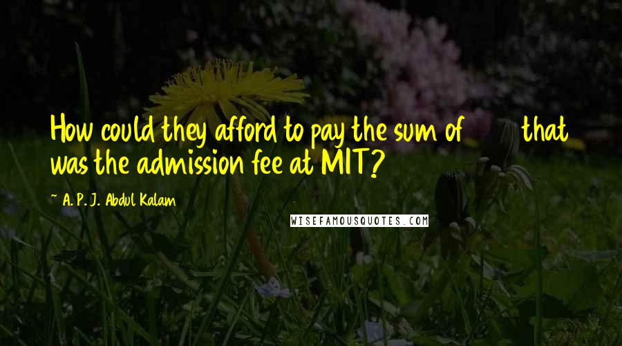 A. P. J. Abdul Kalam Quotes: How could they afford to pay the sum of 600 that was the admission fee at MIT?