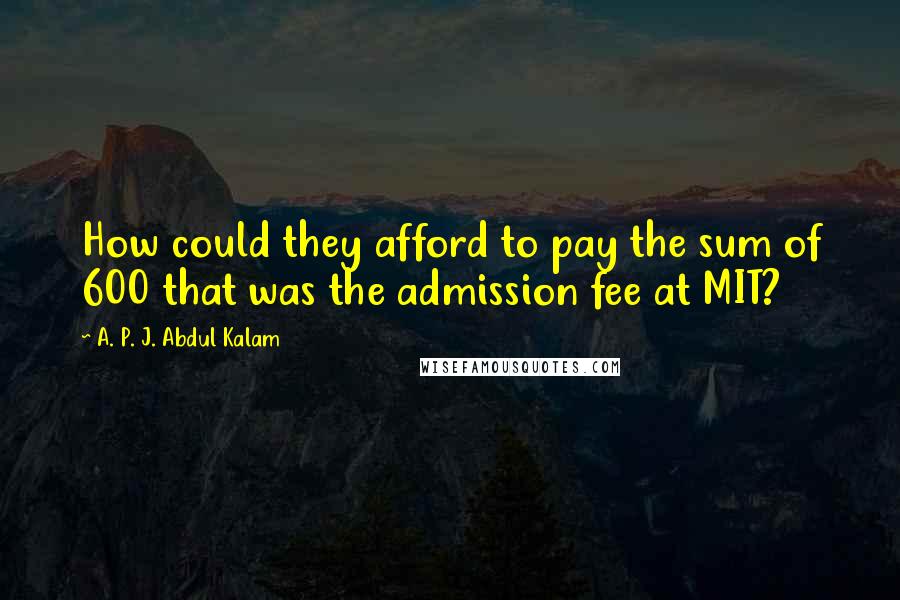 A. P. J. Abdul Kalam Quotes: How could they afford to pay the sum of 600 that was the admission fee at MIT?