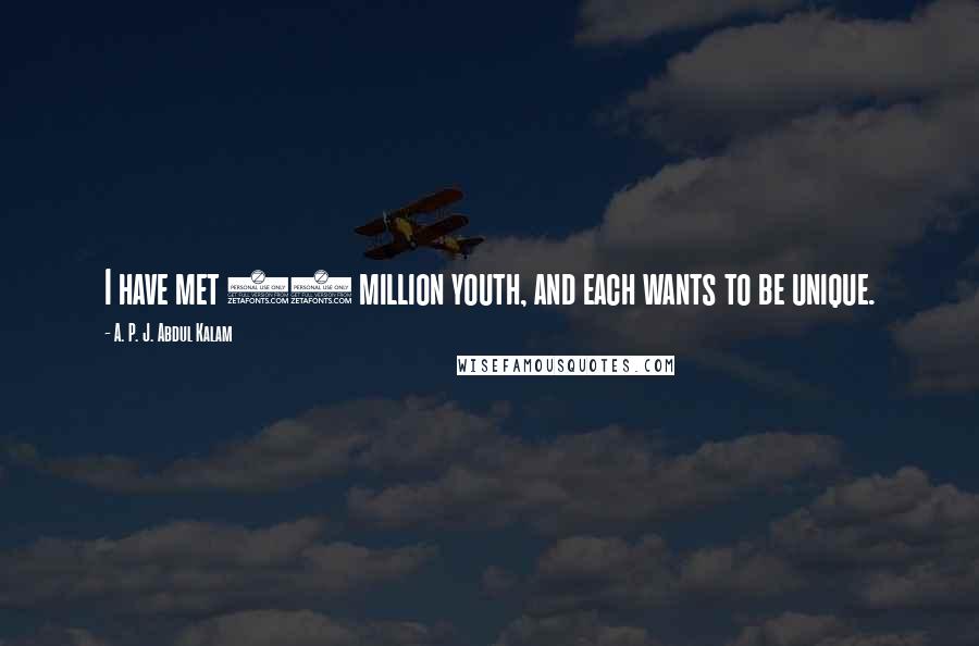 A. P. J. Abdul Kalam Quotes: I have met 18 million youth, and each wants to be unique.