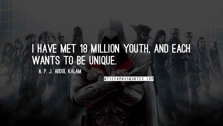 A. P. J. Abdul Kalam Quotes: I have met 18 million youth, and each wants to be unique.