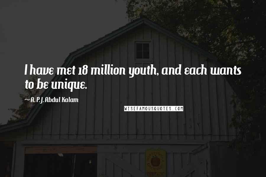 A. P. J. Abdul Kalam Quotes: I have met 18 million youth, and each wants to be unique.