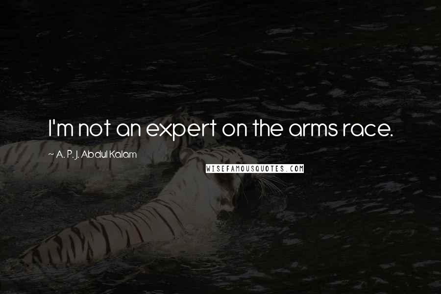 A. P. J. Abdul Kalam Quotes: I'm not an expert on the arms race.