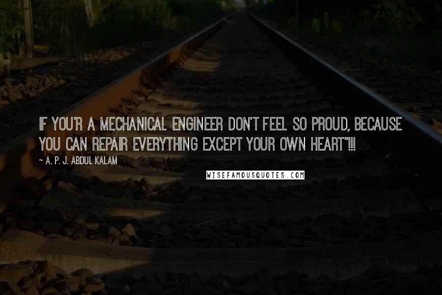 A. P. J. Abdul Kalam Quotes: If You'r a Mechanical Engineer Don't Feel So Proud, Because You Can Repair Everything Except Your Own Heart"!!!