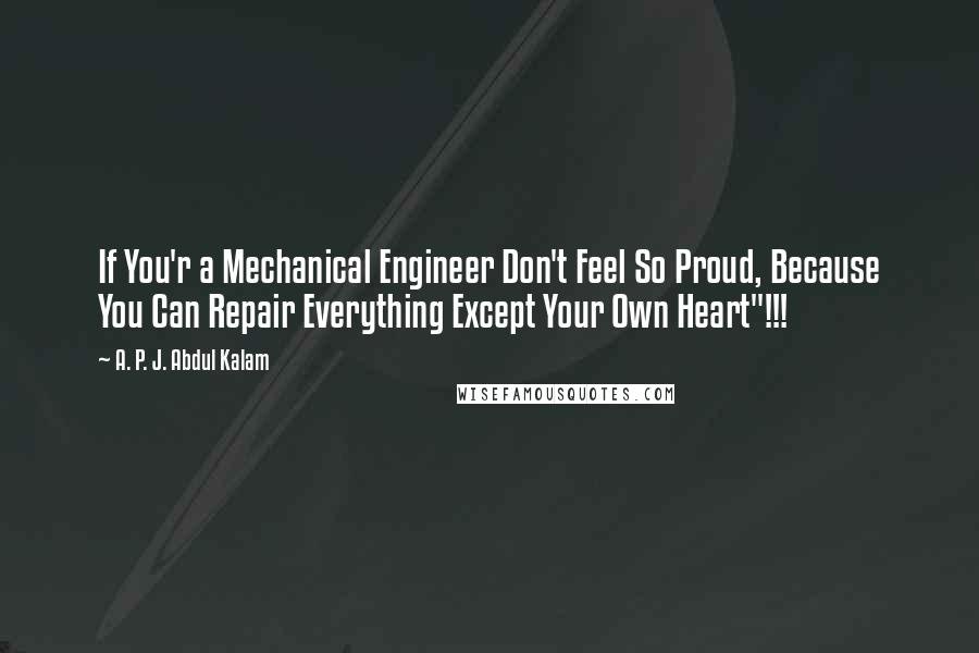 A. P. J. Abdul Kalam Quotes: If You'r a Mechanical Engineer Don't Feel So Proud, Because You Can Repair Everything Except Your Own Heart"!!!