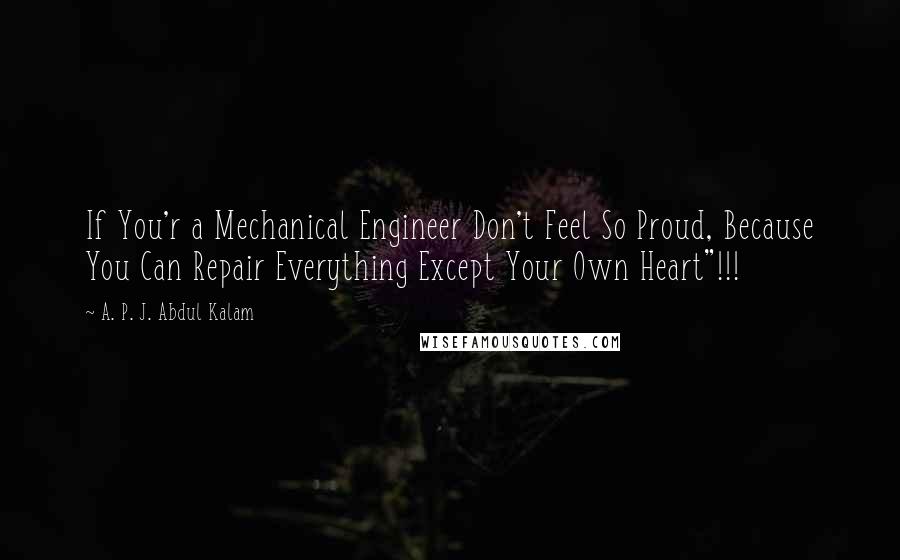 A. P. J. Abdul Kalam Quotes: If You'r a Mechanical Engineer Don't Feel So Proud, Because You Can Repair Everything Except Your Own Heart"!!!