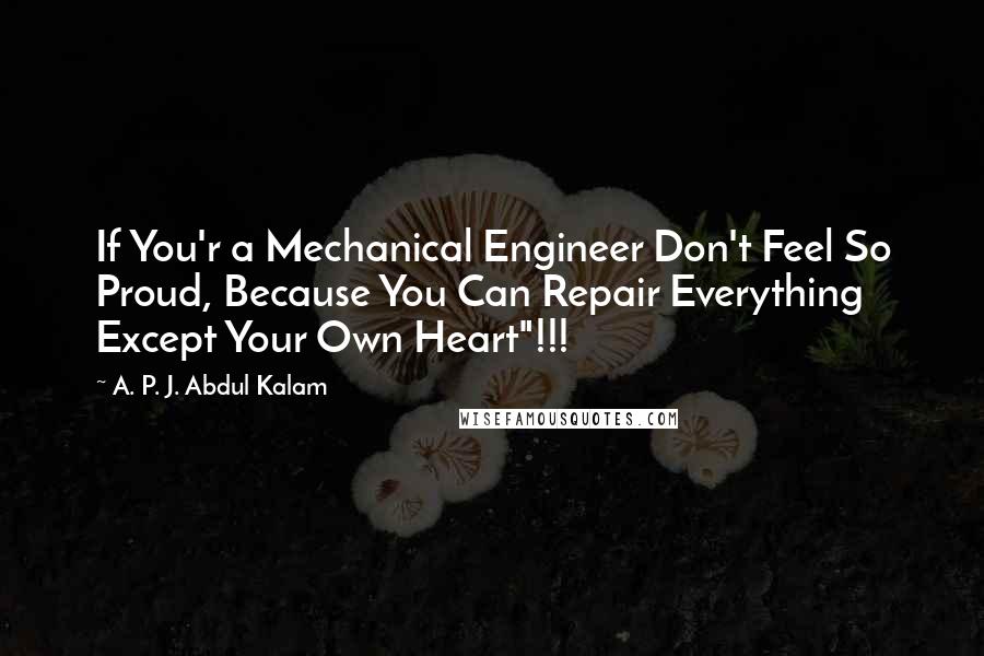 A. P. J. Abdul Kalam Quotes: If You'r a Mechanical Engineer Don't Feel So Proud, Because You Can Repair Everything Except Your Own Heart"!!!