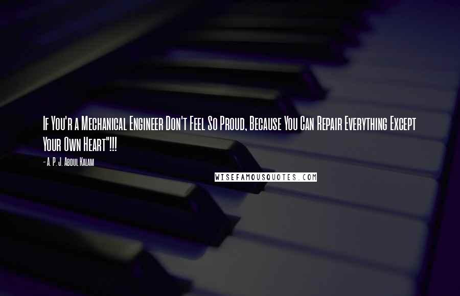 A. P. J. Abdul Kalam Quotes: If You'r a Mechanical Engineer Don't Feel So Proud, Because You Can Repair Everything Except Your Own Heart"!!!