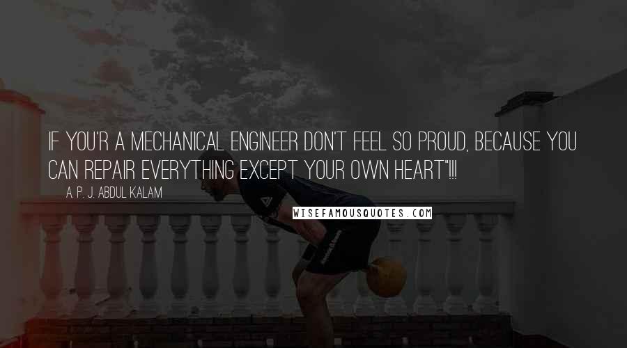 A. P. J. Abdul Kalam Quotes: If You'r a Mechanical Engineer Don't Feel So Proud, Because You Can Repair Everything Except Your Own Heart"!!!