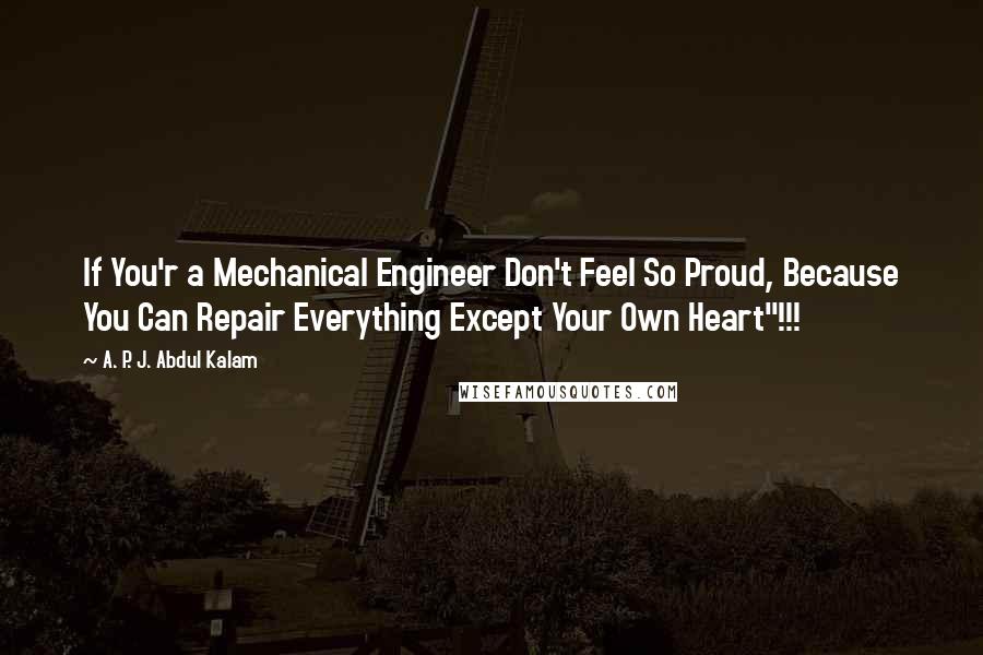 A. P. J. Abdul Kalam Quotes: If You'r a Mechanical Engineer Don't Feel So Proud, Because You Can Repair Everything Except Your Own Heart"!!!