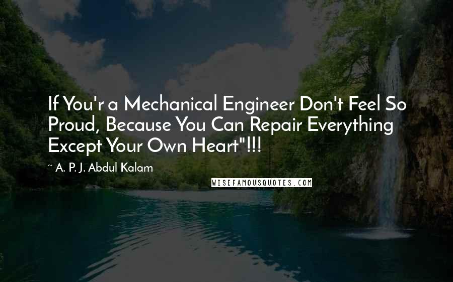 A. P. J. Abdul Kalam Quotes: If You'r a Mechanical Engineer Don't Feel So Proud, Because You Can Repair Everything Except Your Own Heart"!!!