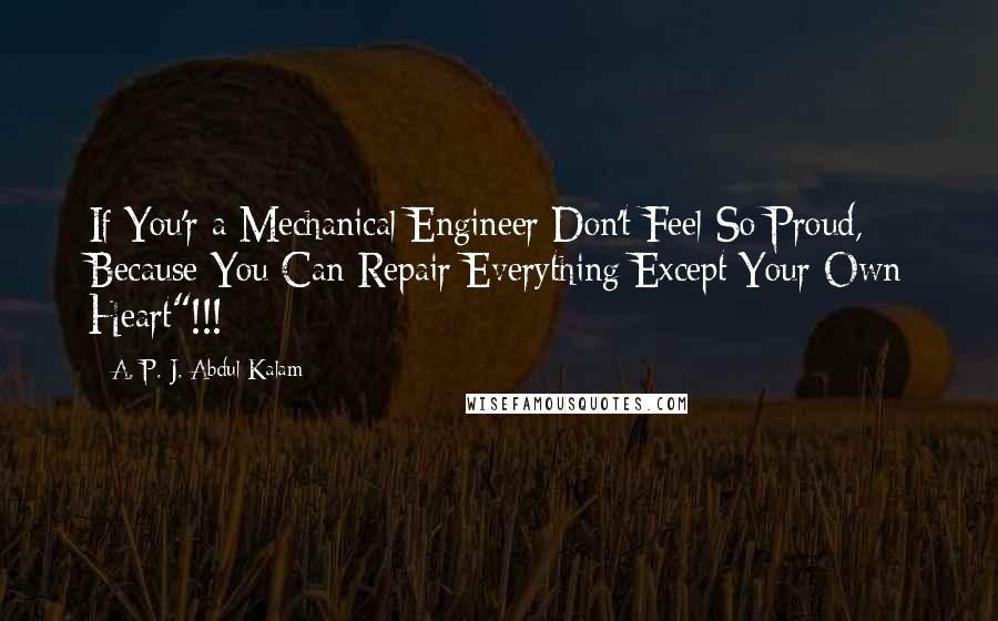 A. P. J. Abdul Kalam Quotes: If You'r a Mechanical Engineer Don't Feel So Proud, Because You Can Repair Everything Except Your Own Heart"!!!