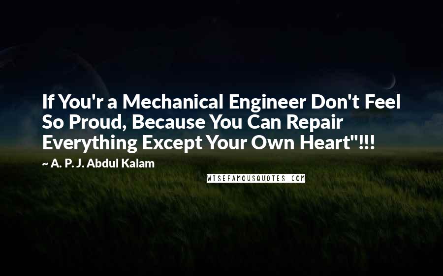 A. P. J. Abdul Kalam Quotes: If You'r a Mechanical Engineer Don't Feel So Proud, Because You Can Repair Everything Except Your Own Heart"!!!