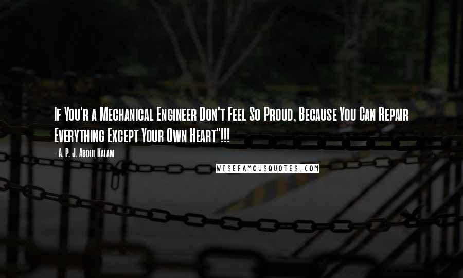 A. P. J. Abdul Kalam Quotes: If You'r a Mechanical Engineer Don't Feel So Proud, Because You Can Repair Everything Except Your Own Heart"!!!