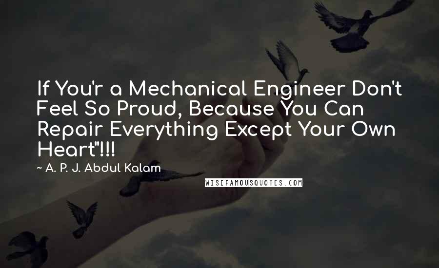 A. P. J. Abdul Kalam Quotes: If You'r a Mechanical Engineer Don't Feel So Proud, Because You Can Repair Everything Except Your Own Heart"!!!