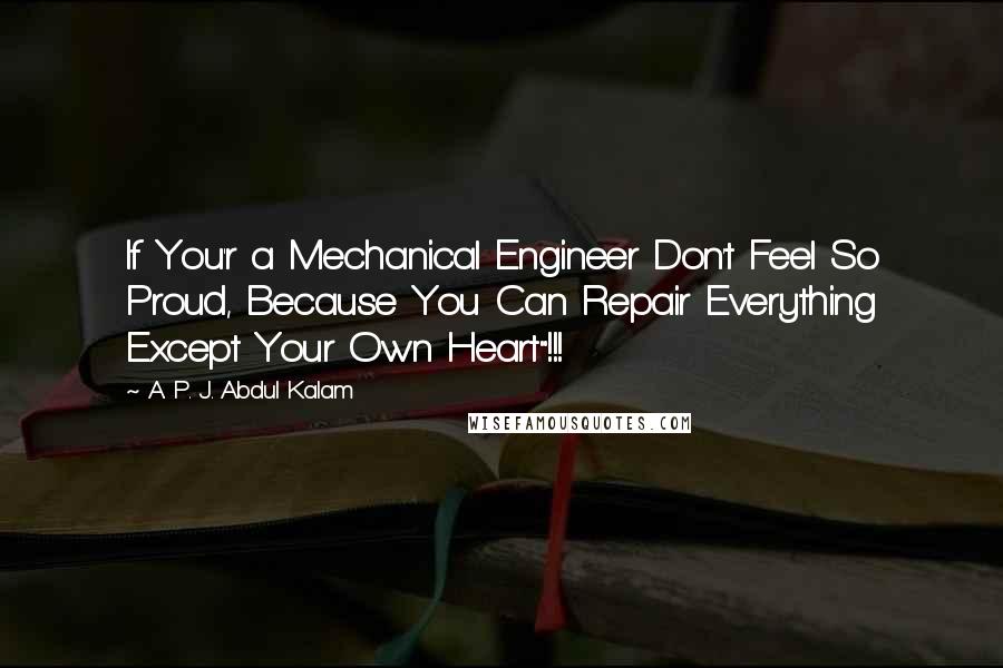 A. P. J. Abdul Kalam Quotes: If You'r a Mechanical Engineer Don't Feel So Proud, Because You Can Repair Everything Except Your Own Heart"!!!