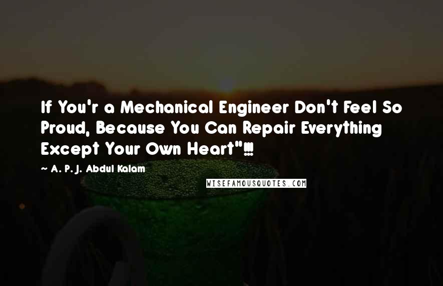 A. P. J. Abdul Kalam Quotes: If You'r a Mechanical Engineer Don't Feel So Proud, Because You Can Repair Everything Except Your Own Heart"!!!