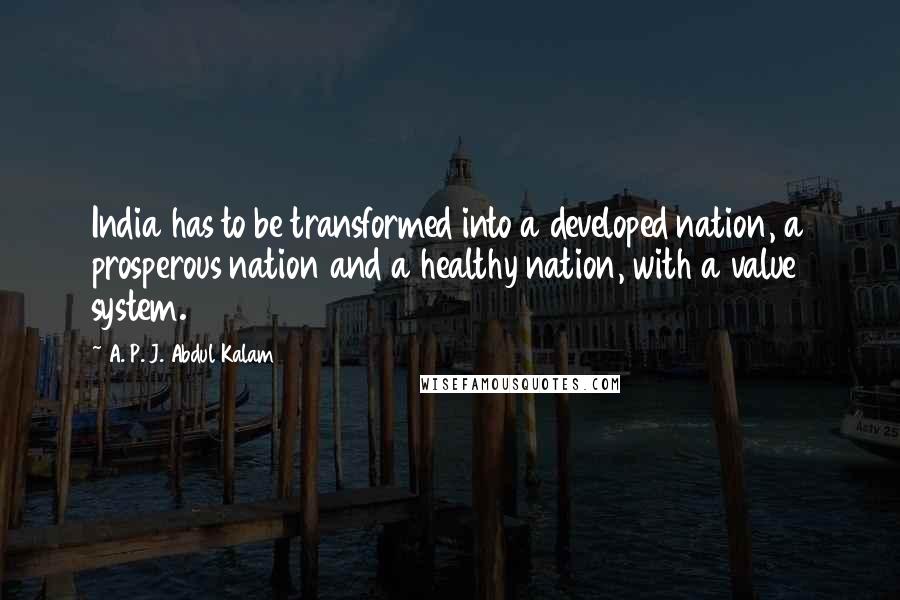 A. P. J. Abdul Kalam Quotes: India has to be transformed into a developed nation, a prosperous nation and a healthy nation, with a value system.