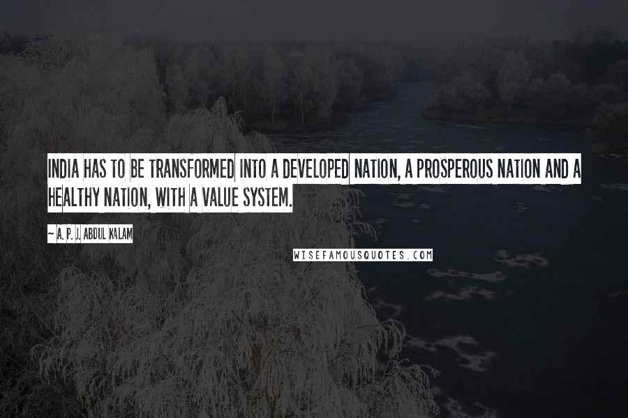 A. P. J. Abdul Kalam Quotes: India has to be transformed into a developed nation, a prosperous nation and a healthy nation, with a value system.