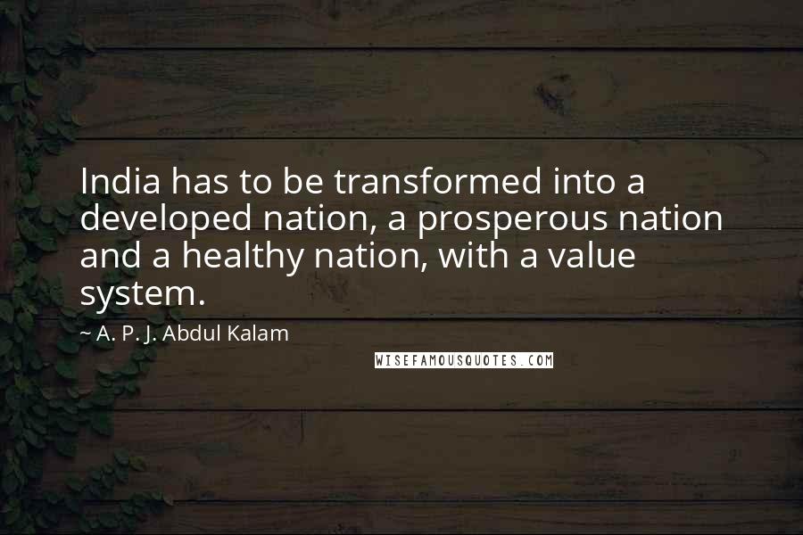 A. P. J. Abdul Kalam Quotes: India has to be transformed into a developed nation, a prosperous nation and a healthy nation, with a value system.