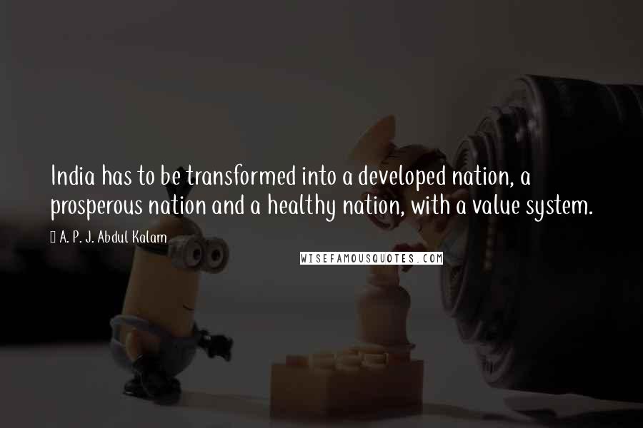 A. P. J. Abdul Kalam Quotes: India has to be transformed into a developed nation, a prosperous nation and a healthy nation, with a value system.