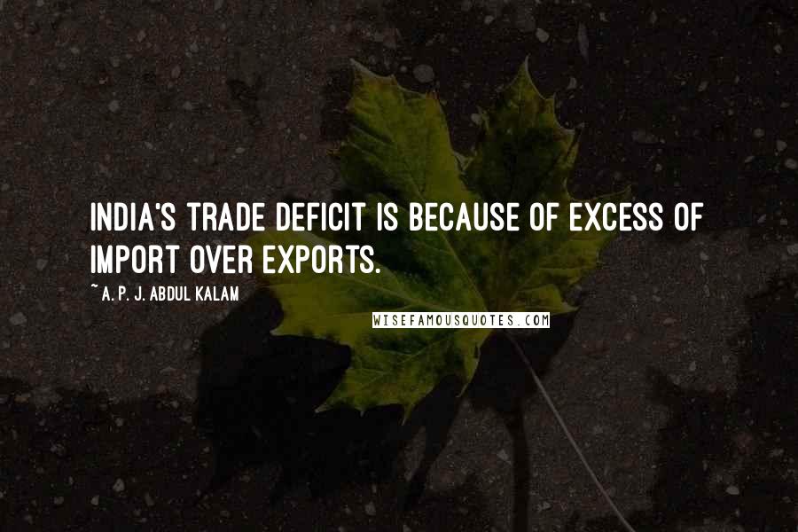 A. P. J. Abdul Kalam Quotes: India's trade deficit is because of excess of import over exports.