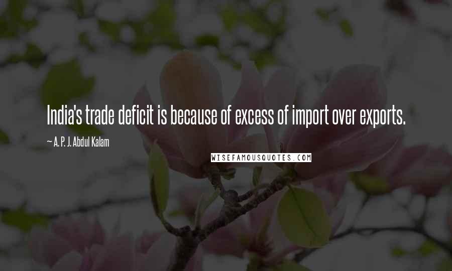 A. P. J. Abdul Kalam Quotes: India's trade deficit is because of excess of import over exports.