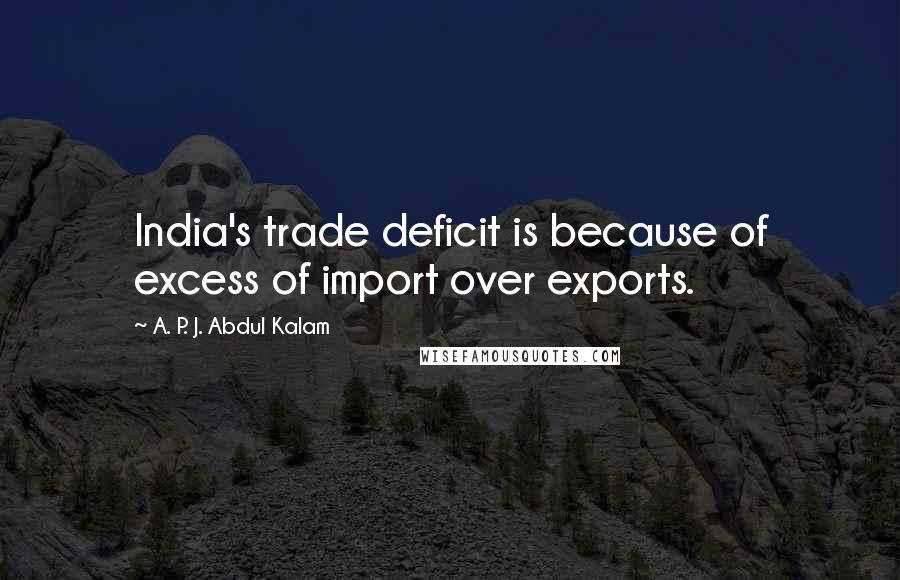 A. P. J. Abdul Kalam Quotes: India's trade deficit is because of excess of import over exports.