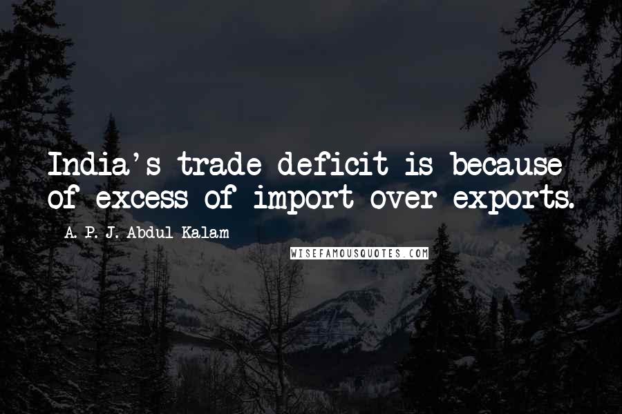 A. P. J. Abdul Kalam Quotes: India's trade deficit is because of excess of import over exports.