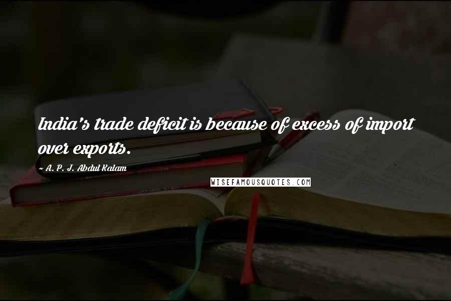 A. P. J. Abdul Kalam Quotes: India's trade deficit is because of excess of import over exports.