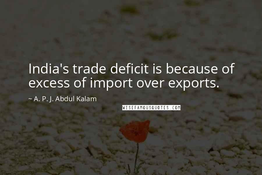 A. P. J. Abdul Kalam Quotes: India's trade deficit is because of excess of import over exports.