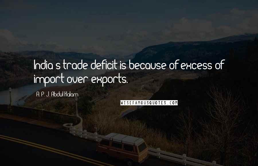 A. P. J. Abdul Kalam Quotes: India's trade deficit is because of excess of import over exports.