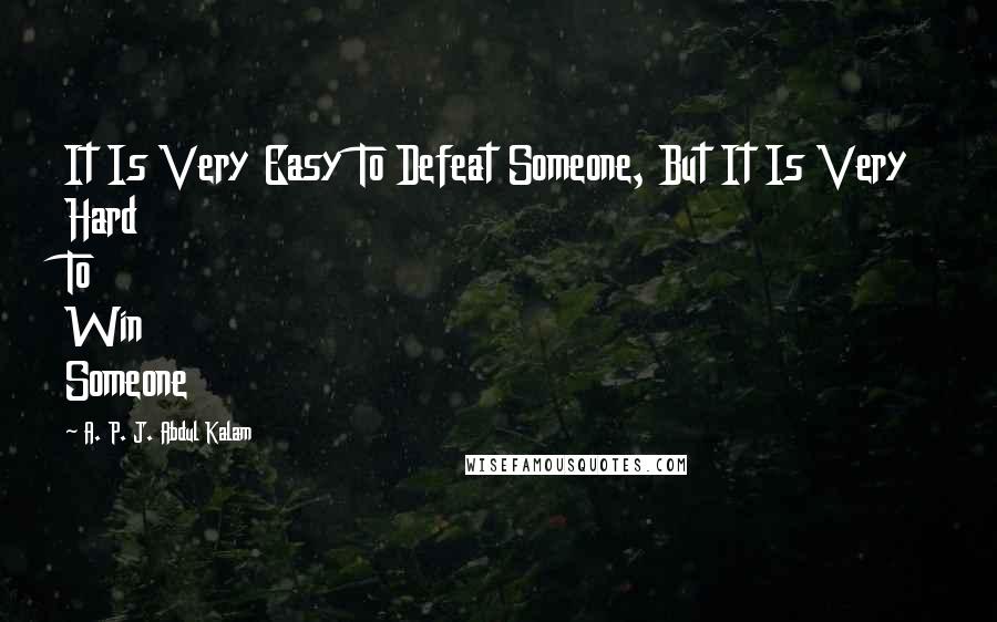 A. P. J. Abdul Kalam Quotes: It Is Very Easy To Defeat Someone, But It Is Very Hard To Win Someone