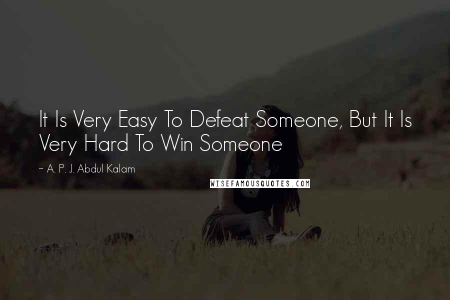 A. P. J. Abdul Kalam Quotes: It Is Very Easy To Defeat Someone, But It Is Very Hard To Win Someone