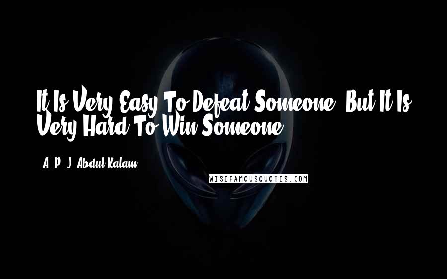 A. P. J. Abdul Kalam Quotes: It Is Very Easy To Defeat Someone, But It Is Very Hard To Win Someone