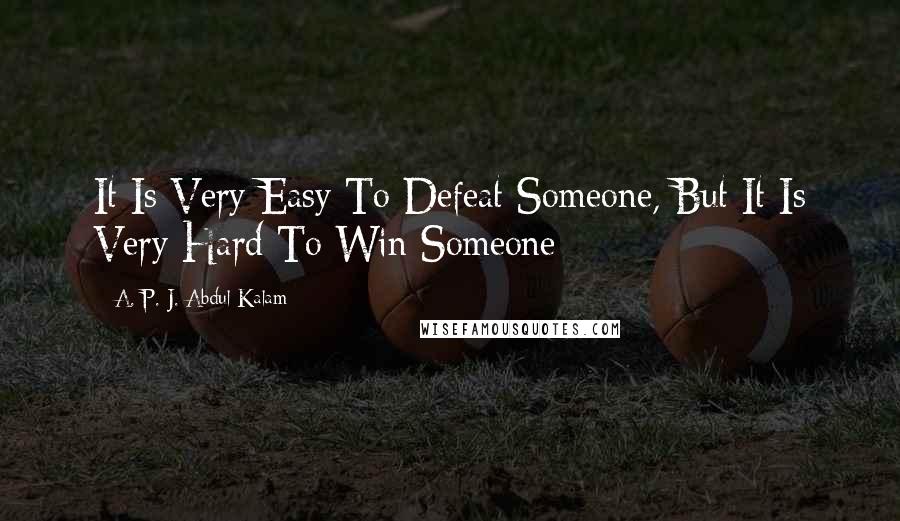 A. P. J. Abdul Kalam Quotes: It Is Very Easy To Defeat Someone, But It Is Very Hard To Win Someone