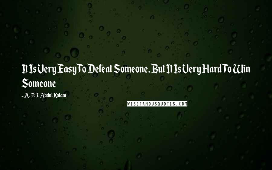 A. P. J. Abdul Kalam Quotes: It Is Very Easy To Defeat Someone, But It Is Very Hard To Win Someone