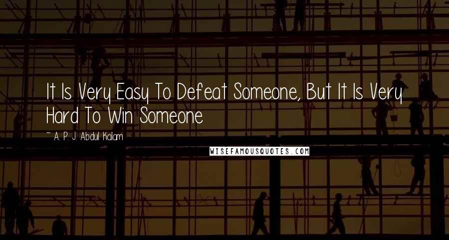 A. P. J. Abdul Kalam Quotes: It Is Very Easy To Defeat Someone, But It Is Very Hard To Win Someone